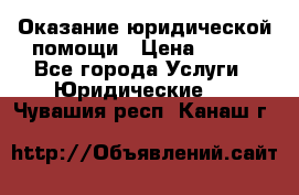 Оказание юридической помощи › Цена ­ 500 - Все города Услуги » Юридические   . Чувашия респ.,Канаш г.